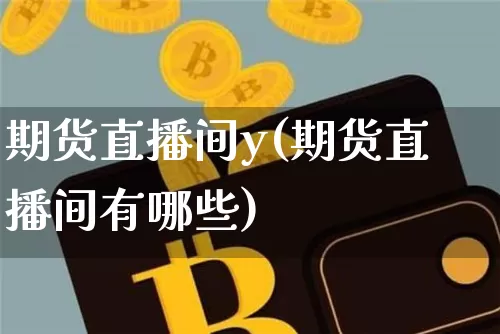 期货直播间y(期货直播间有哪些)_https://www.dcjwmf.com_郑商所_第1张