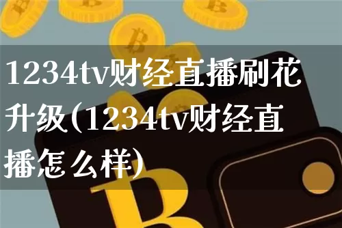 1234tv财经直播刷花升级(1234tv财经直播怎么样)_https://www.dcjwmf.com_上期所_第1张