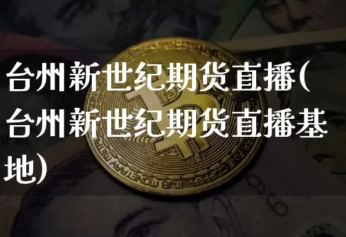 台州新世纪期货直播(台州新世纪期货直播基地)_https://www.dcjwmf.com_郑商所_第1张