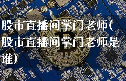 股市直播间掌门老师(股市直播间掌门老师是谁)_https://www.dcjwmf.com_上期能源_第1张