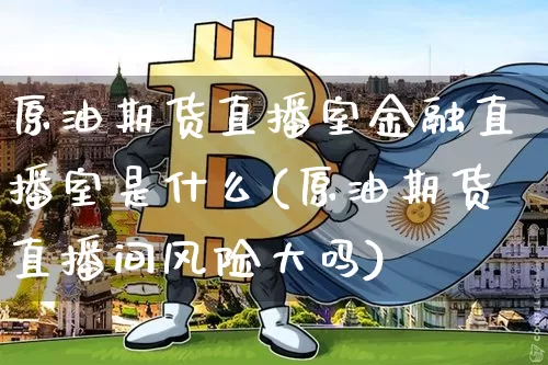 原油期货直播室金融直播室是什么(原油期货直播间风险大吗)_https://www.dcjwmf.com_上期能源_第1张