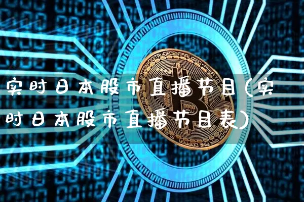 实时日本股市直播节目(实时日本股市直播节目表)_https://www.dcjwmf.com_上期能源_第1张