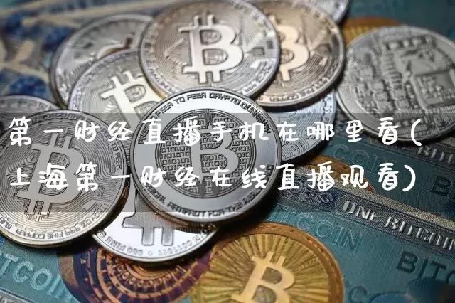 第一财经直播手机在哪里看(上海第一财经在线直播观看)_https://www.dcjwmf.com_广期所_第1张