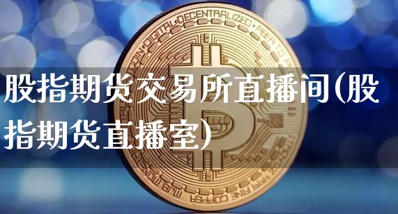 股指期货交易所直播间(股指期货直播室)_https://www.dcjwmf.com_郑商所_第1张