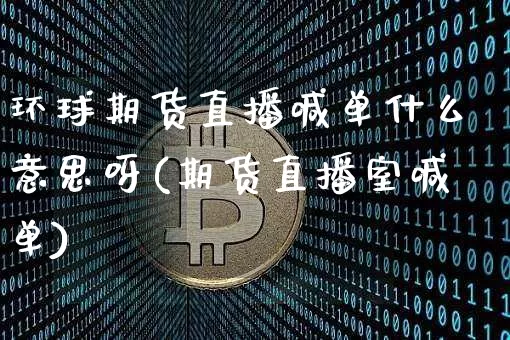 环球期货直播喊单什么意思呀(期货直播室喊单)_https://www.dcjwmf.com_上期能源_第1张