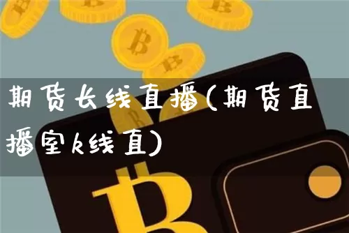 期货长线直播(期货直播室k线直)_https://www.dcjwmf.com_上期能源_第1张