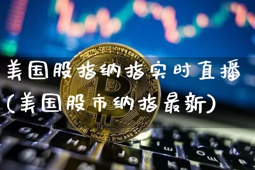 美国股指纳指实时直播(美国股市纳指最新)_https://www.dcjwmf.com_广期所_第1张