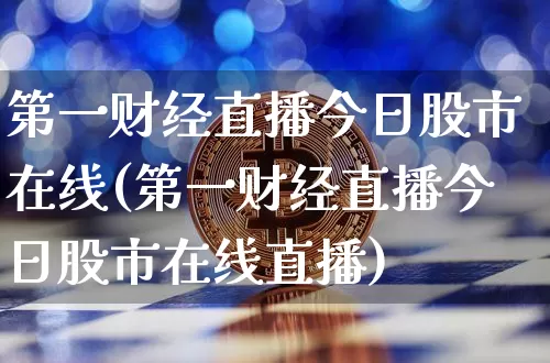 第一财经直播今日股市在线(第一财经直播今日股市在线直播)_https://www.dcjwmf.com_上期能源_第1张