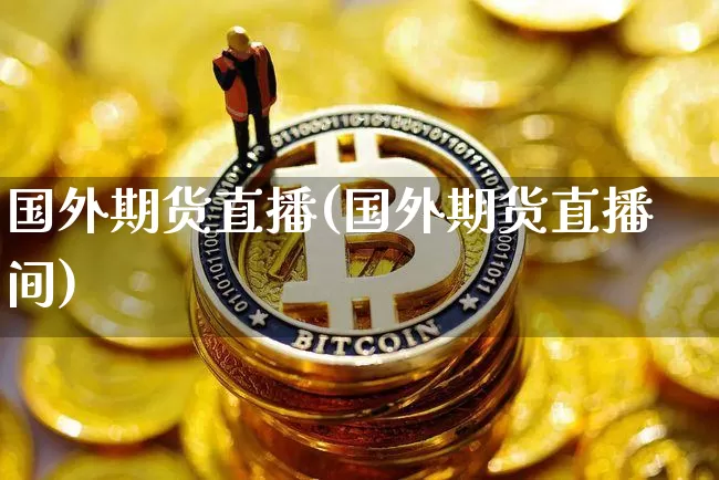 国外期货直播(国外期货直播间)_https://www.dcjwmf.com_郑商所_第1张