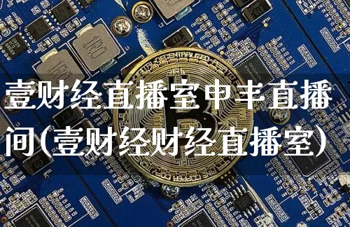 壹财经直播室申丰直播间(壹财经财经直播室)_https://www.dcjwmf.com_大商所_第1张
