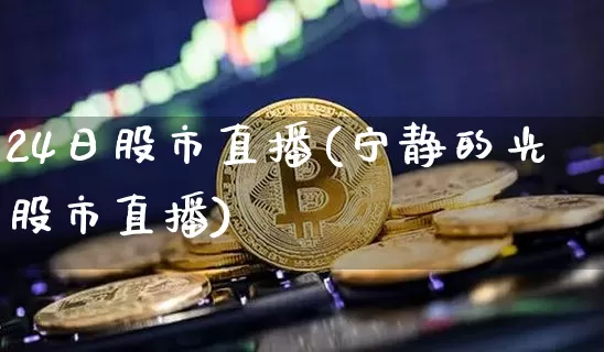 24日股市直播(宁静的光股市直播)_https://www.dcjwmf.com_中金所_第1张