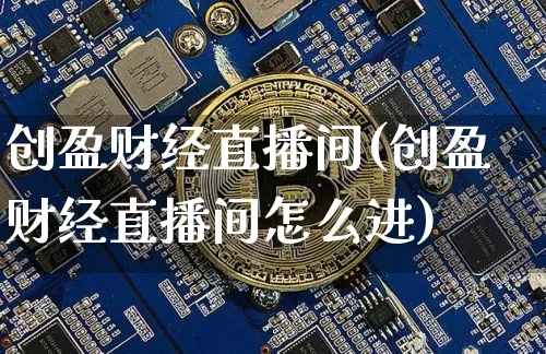 创盈财经直播间(创盈财经直播间怎么进)_https://www.dcjwmf.com_上期能源_第1张