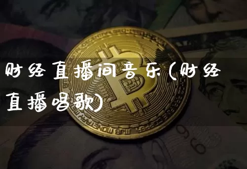 财经直播间音乐(财经直播唱歌)_https://www.dcjwmf.com_上期所_第1张
