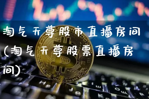 淘气天尊股市直播房间(淘气天尊股票直播房间)_https://www.dcjwmf.com_广期所_第1张