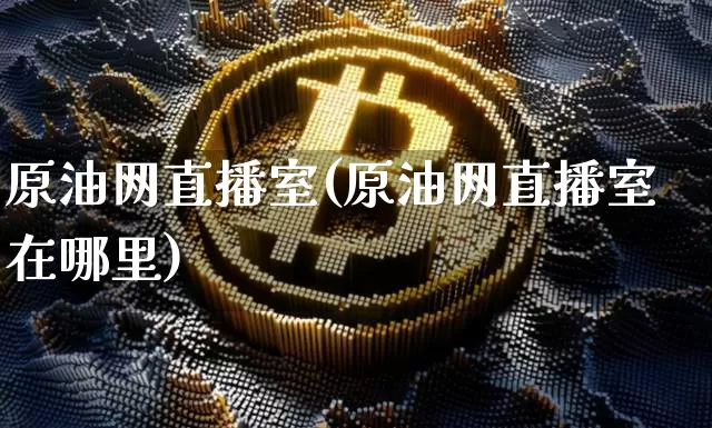 原油网直播室(原油网直播室在哪里)_https://www.dcjwmf.com_大商所_第1张