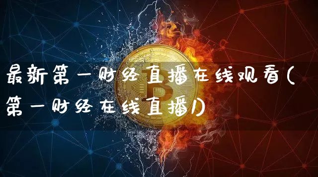 最新第一财经直播在线观看(第一财经在线直播1)_https://www.dcjwmf.com_郑商所_第1张