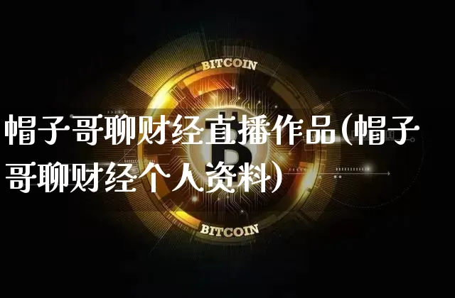 帽子哥聊财经直播作品(帽子哥聊财经个人资料)_https://www.dcjwmf.com_上期所_第1张