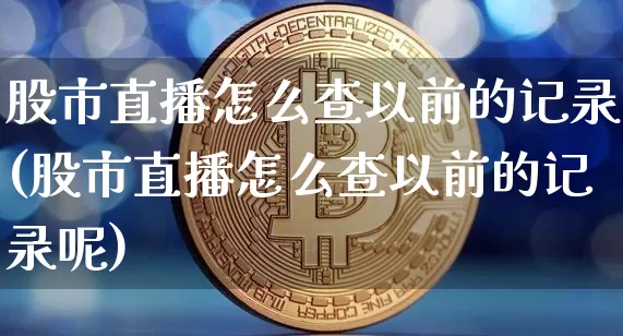 股市直播怎么查以前的记录(股市直播怎么查以前的记录呢)_https://www.dcjwmf.com_大商所_第1张