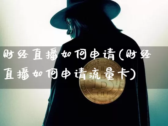 财经直播如何申请(财经直播如何申请流量卡)_https://www.dcjwmf.com_上期所_第1张