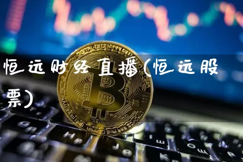 恒远财经直播(恒远股票)_https://www.dcjwmf.com_上期所_第1张
