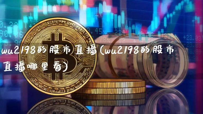wu2198的股市直播(wu2198的股市直播哪里看)_https://www.dcjwmf.com_上期能源_第1张