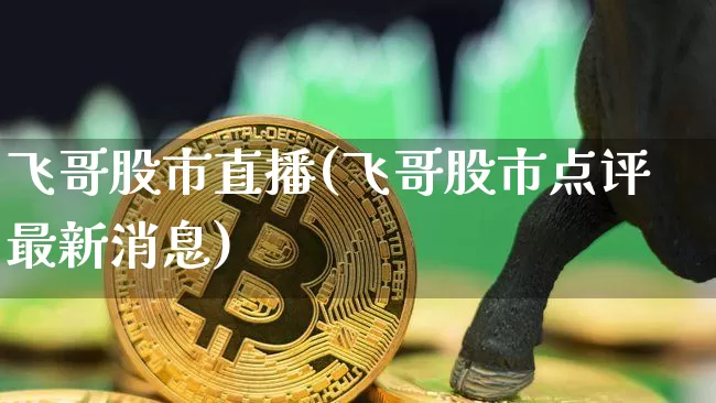 飞哥股市直播(飞哥股市点评最新消息)_https://www.dcjwmf.com_广期所_第1张