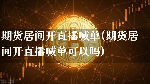 期货居间开直播喊单(期货居间开直播喊单可以吗)_https://www.dcjwmf.com_上期能源_第1张