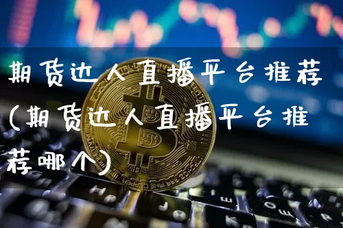 期货达人直播平台推荐(期货达人直播平台推荐哪个)_https://www.dcjwmf.com_广期所_第1张