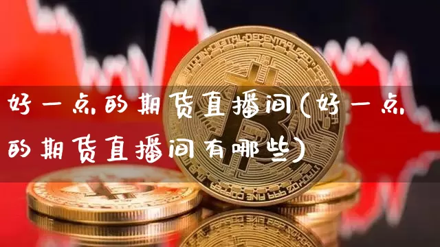 好一点的期货直播间(好一点的期货直播间有哪些)_https://www.dcjwmf.com_广期所_第1张