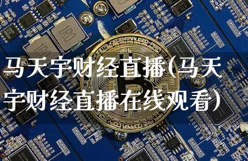 马天宇财经直播(马天宇财经直播在线观看)_https://www.dcjwmf.com_中金所_第1张