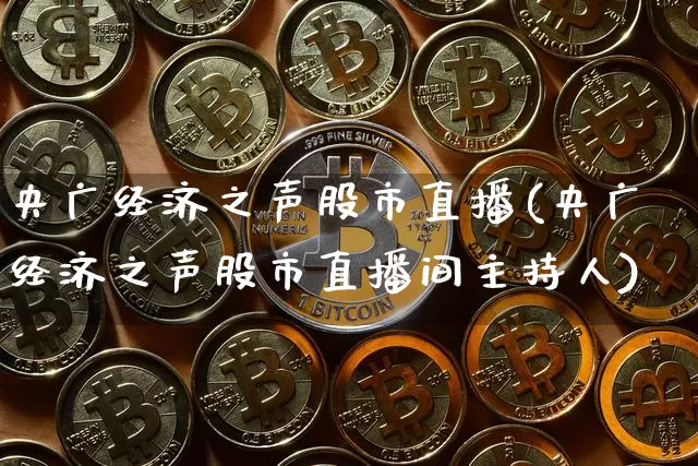 央广经济之声股市直播(央广经济之声股市直播间主持人)_https://www.dcjwmf.com_大商所_第1张