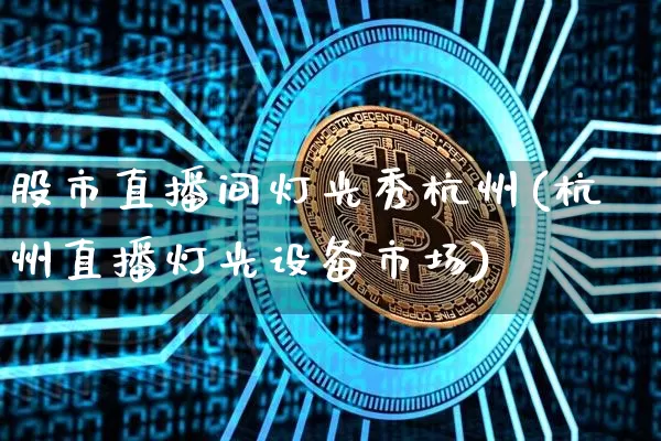 股市直播间灯光秀杭州(杭州直播灯光设备市场)_https://www.dcjwmf.com_上期所_第1张