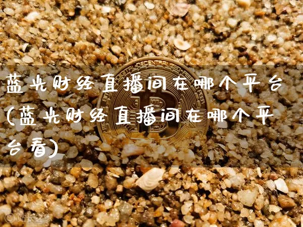 蓝光财经直播间在哪个平台(蓝光财经直播间在哪个平台看)_https://www.dcjwmf.com_大商所_第1张