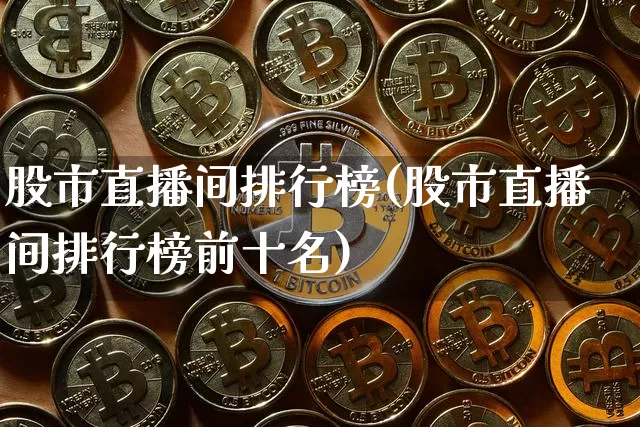 股市直播间排行榜(股市直播间排行榜前十名)_https://www.dcjwmf.com_大商所_第1张