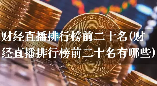 财经直播排行榜前二十名(财经直播排行榜前二十名有哪些)_https://www.dcjwmf.com_上期所_第1张
