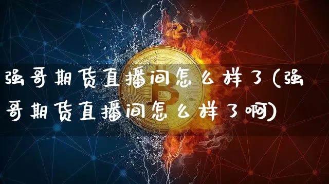 强哥期货直播间怎么样了(强哥期货直播间怎么样了啊)_https://www.dcjwmf.com_大商所_第1张