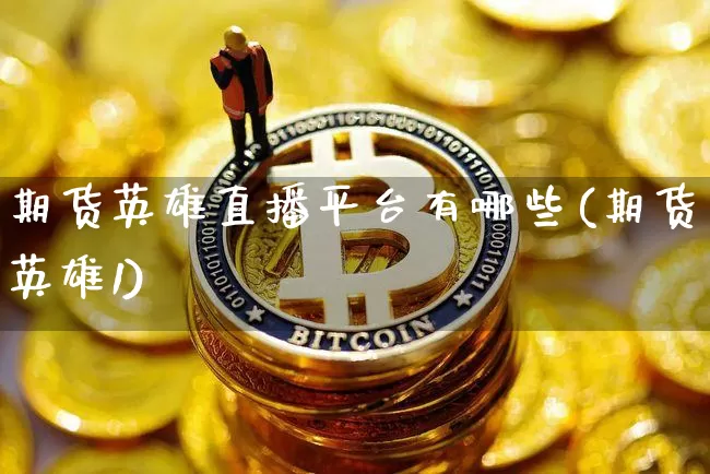 期货英雄直播平台有哪些(期货英雄1)_https://www.dcjwmf.com_广期所_第1张