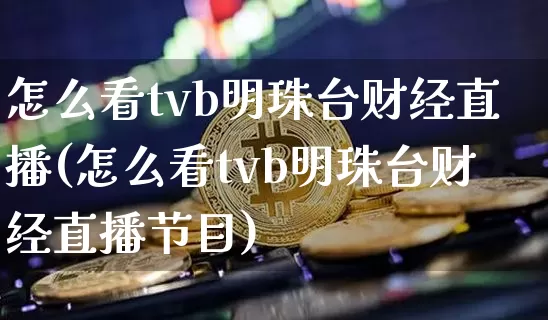 怎么看tvb明珠台财经直播(怎么看tvb明珠台财经直播节目)_https://www.dcjwmf.com_郑商所_第1张
