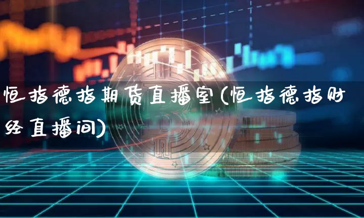 恒指德指期货直播室(恒指德指财经直播间)_https://www.dcjwmf.com_广期所_第1张