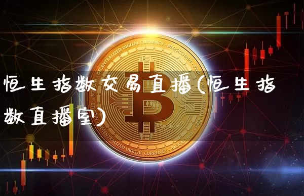 恒生指数交易直播(恒生指数直播室)_https://www.dcjwmf.com_上期所_第1张