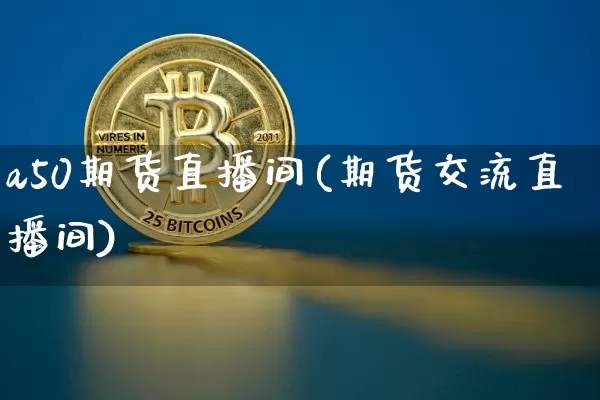 a50期货直播间(期货交流直播间)_https://www.dcjwmf.com_上期能源_第1张