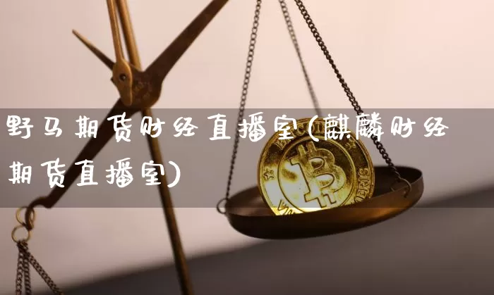 野马期货财经直播室(麒麟财经期货直播室)_https://www.dcjwmf.com_郑商所_第1张
