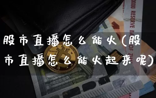 股市直播怎么能火(股市直播怎么能火起来呢)_https://www.dcjwmf.com_郑商所_第1张