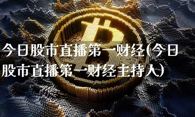今日股市直播第一财经(今日股市直播第一财经主持人)_https://www.dcjwmf.com_上期所_第1张