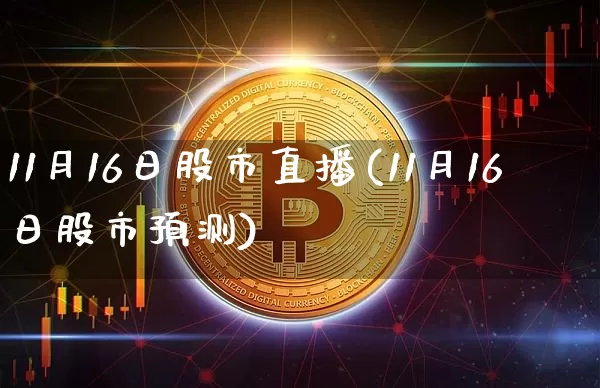 11月16日股市直播(11月16日股市预测)_https://www.dcjwmf.com_上期所_第1张