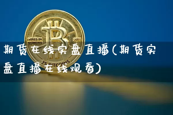 期货在线实盘直播(期货实盘直播在线观看)_https://www.dcjwmf.com_上期所_第1张