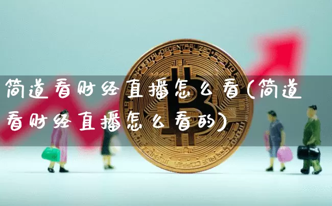 简道看财经直播怎么看(简道看财经直播怎么看的)_https://www.dcjwmf.com_大商所_第1张