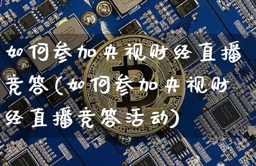如何参加央视财经直播竞答(如何参加央视财经直播竞答活动)_https://www.dcjwmf.com_中金所_第1张