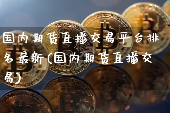 国内期货直播交易平台排名最新(国内期货直播交易)_https://www.dcjwmf.com_郑商所_第1张