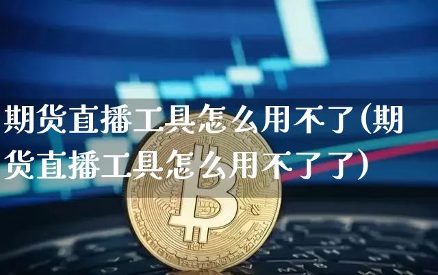期货直播工具怎么用不了(期货直播工具怎么用不了了)_https://www.dcjwmf.com_上期能源_第1张